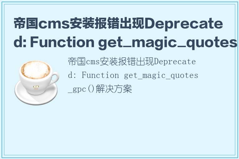 帝国cms安装报错出现Deprecated: Function get_magic_quotes_gpc()解决方案